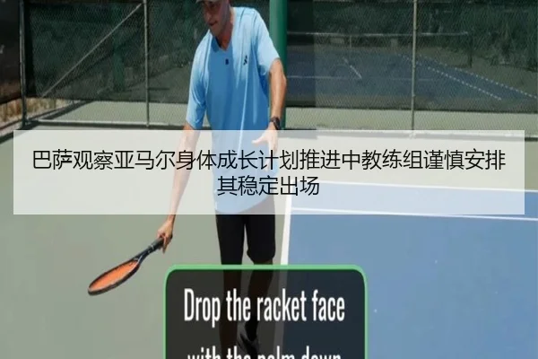 巴萨观察亚马尔身体成长计划推进中教练组谨慎安排其稳定出场