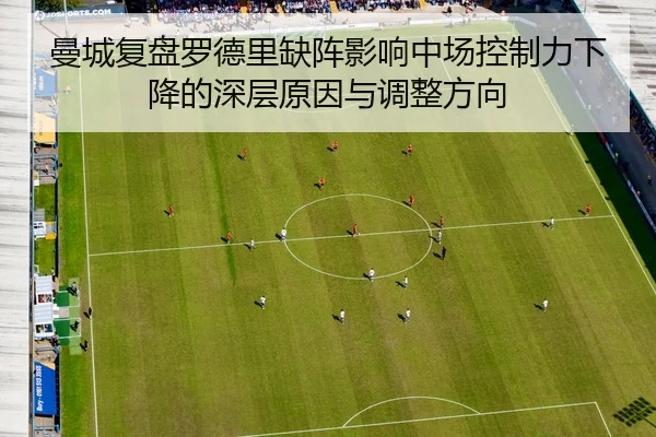 曼城复盘罗德里缺阵影响中场控制力下降的深层原因与调整方向