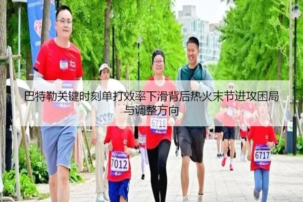 巴特勒关键时刻单打效率下滑背后热火末节进攻困局与调整方向
