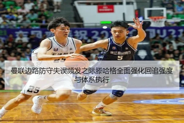 曼联边路防守失误频发之际滕哈格全面强化回追强度与体系执行